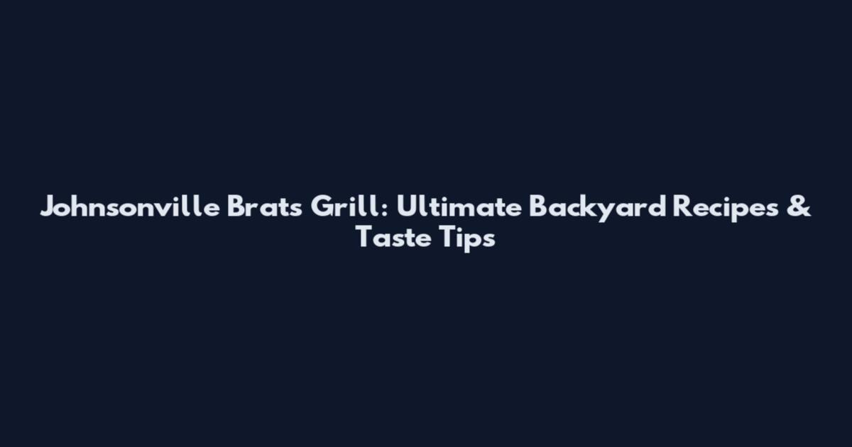 Johnsonville Brats Grill: Ultimate Backyard Recipes & Taste Tips