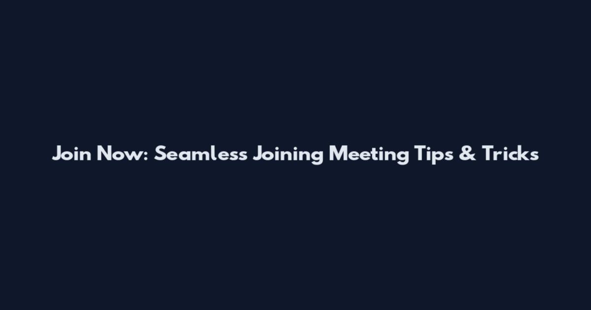 Join Now: Seamless Joining Meeting Tips & Tricks