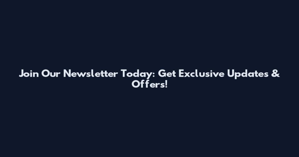 Join Our Newsletter Today: Get Exclusive Updates & Offers!