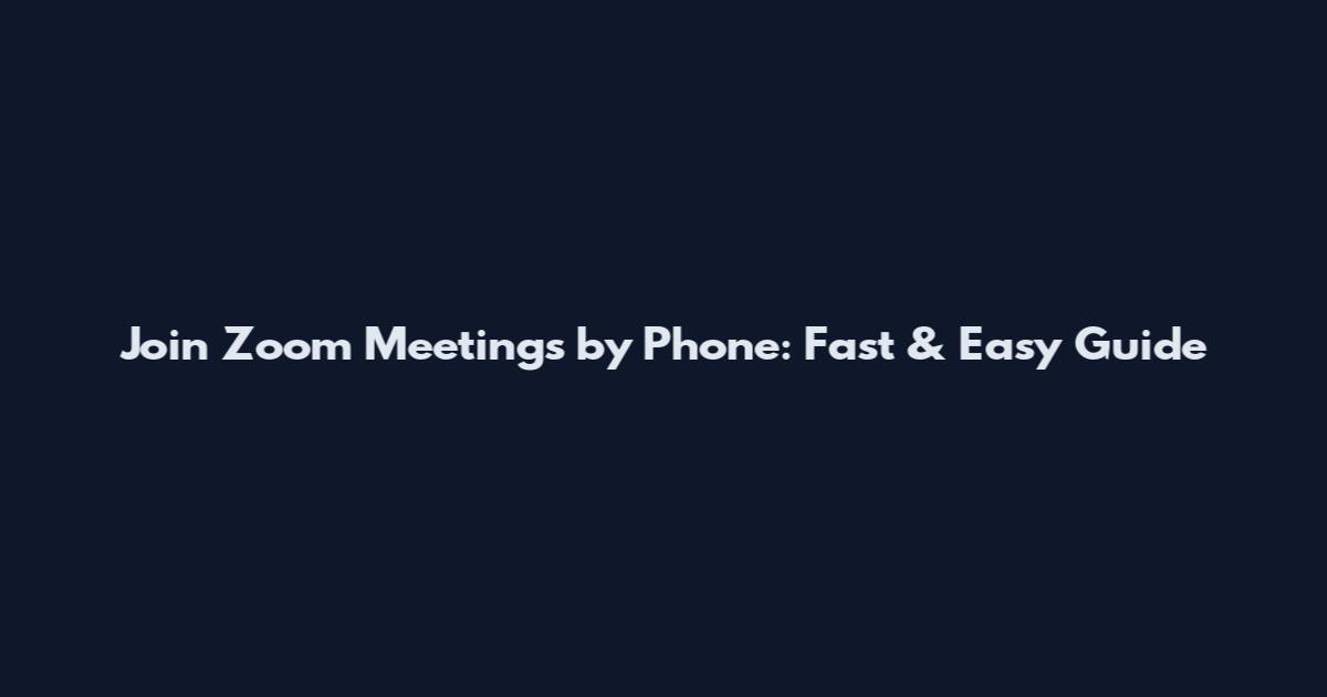 Join Zoom Meetings by Phone: Fast & Easy Guide