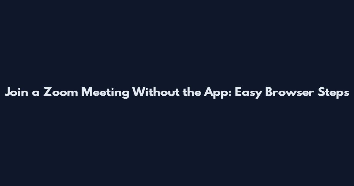 Join a Zoom Meeting Without the App: Easy Browser Steps