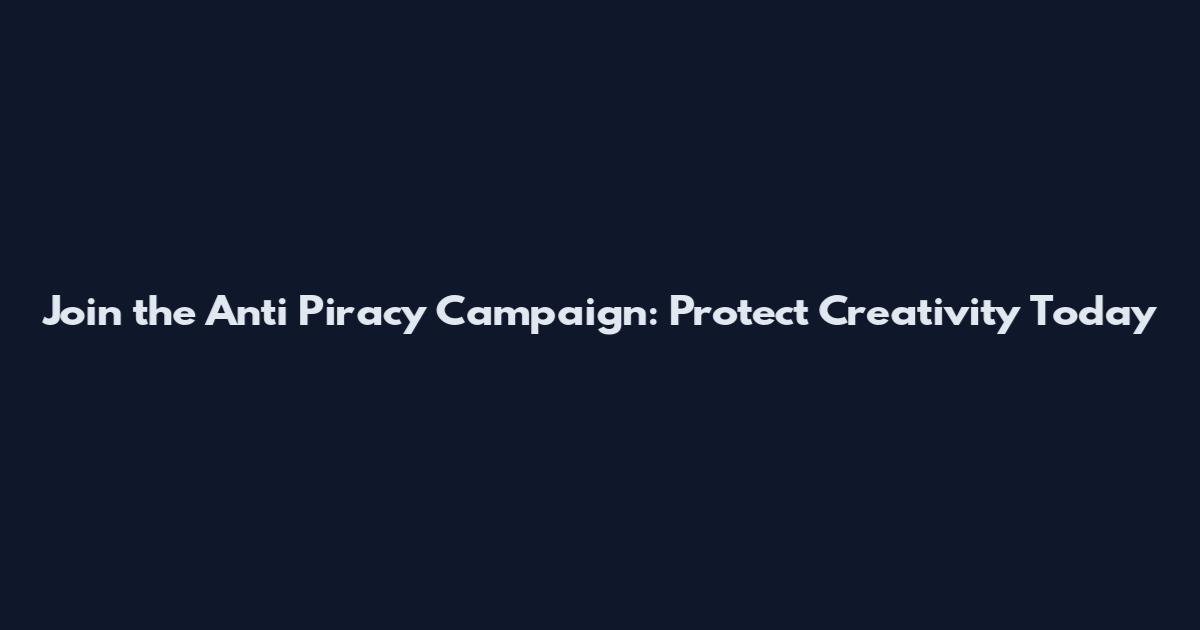 Join the Anti Piracy Campaign: Protect Creativity Today