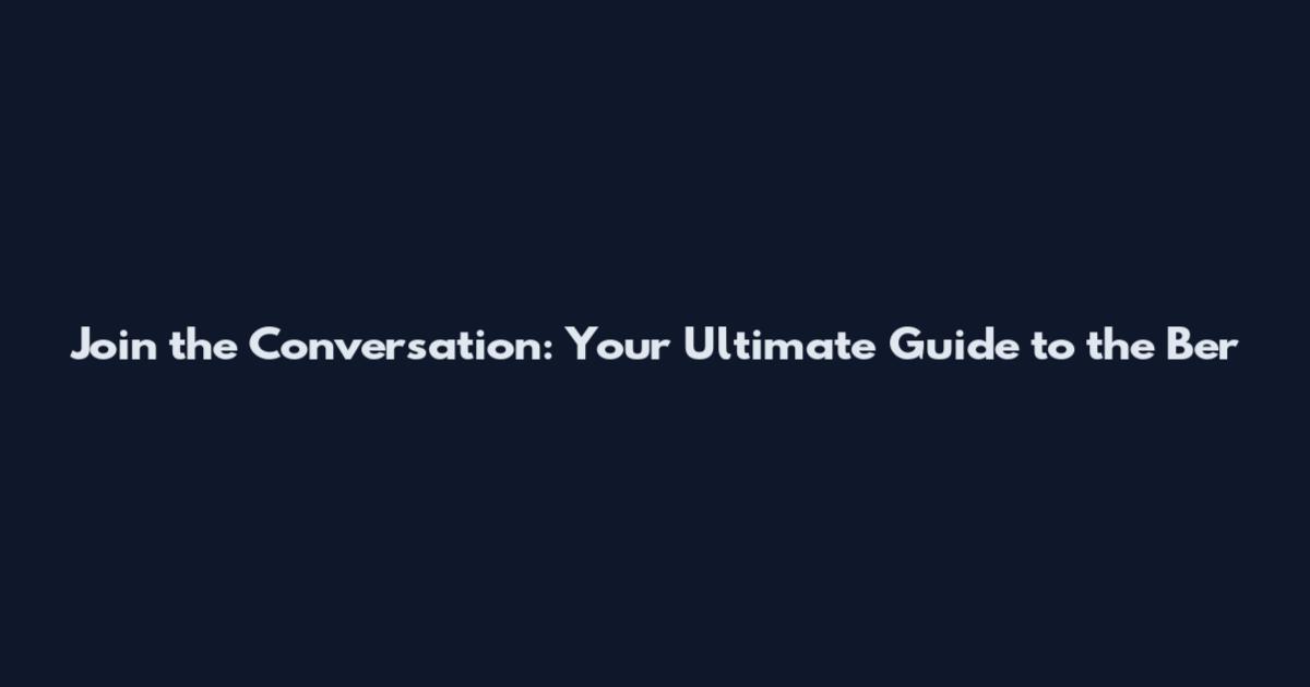 Join the Conversation: Your Ultimate Guide to the Ber