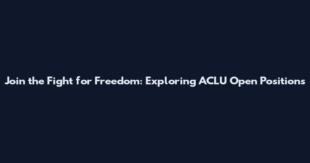 Join the Fight for Freedom: Exploring ACLU Open Positions