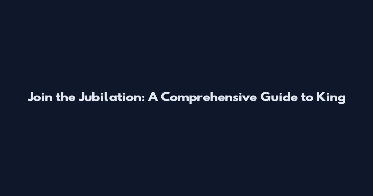 Join the Jubilation: A Comprehensive Guide to King
