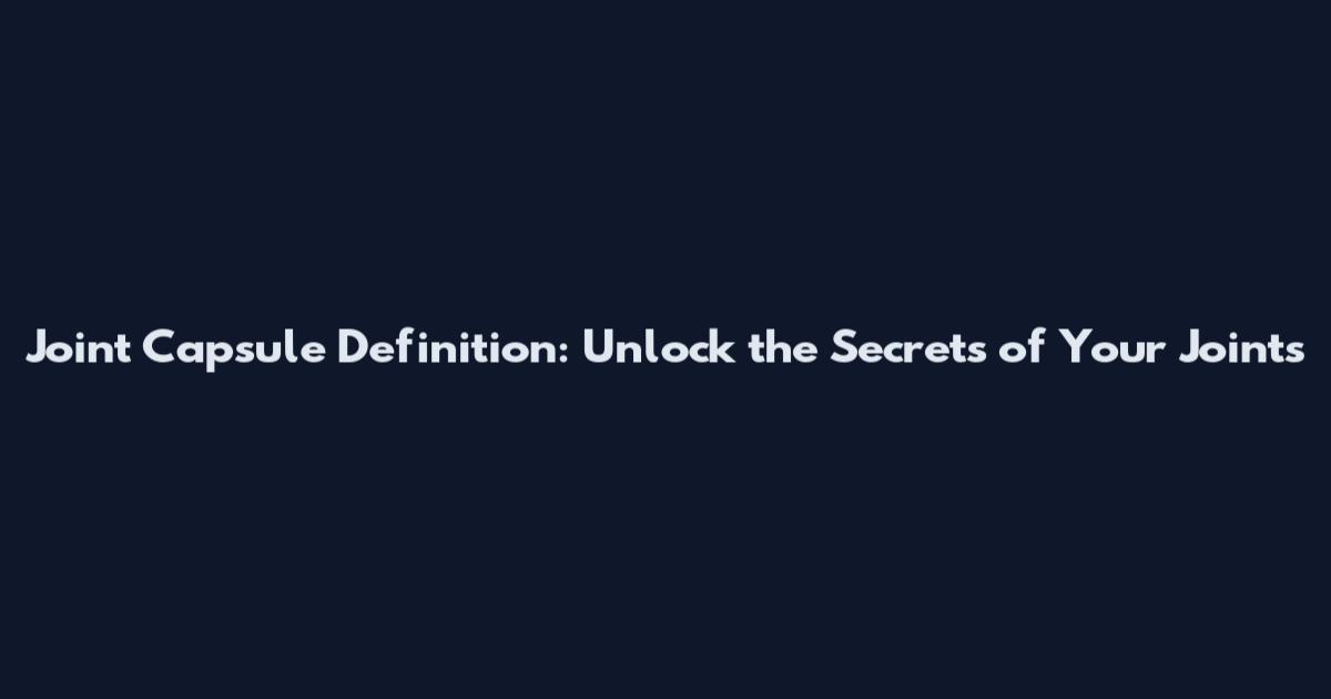 Joint Capsule Definition: Unlock the Secrets of Your Joints
