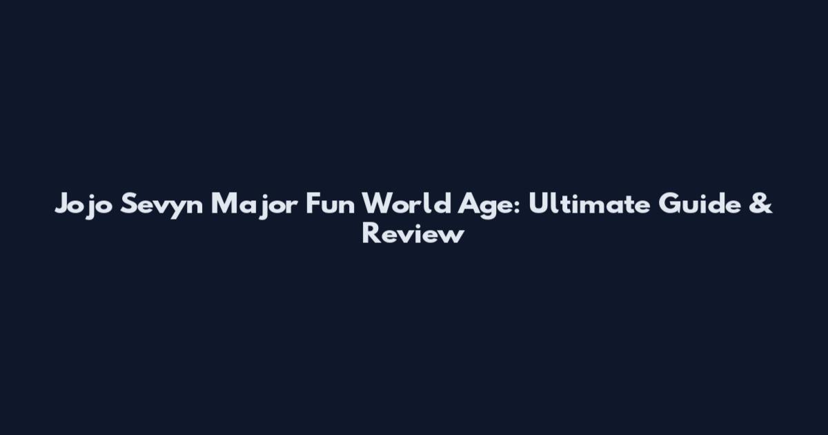 Jojo Sevyn Major Fun World Age: Ultimate Guide & Review
