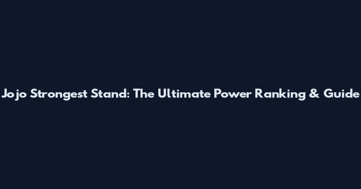 Jojo Strongest Stand: The Ultimate Power Ranking & Guide