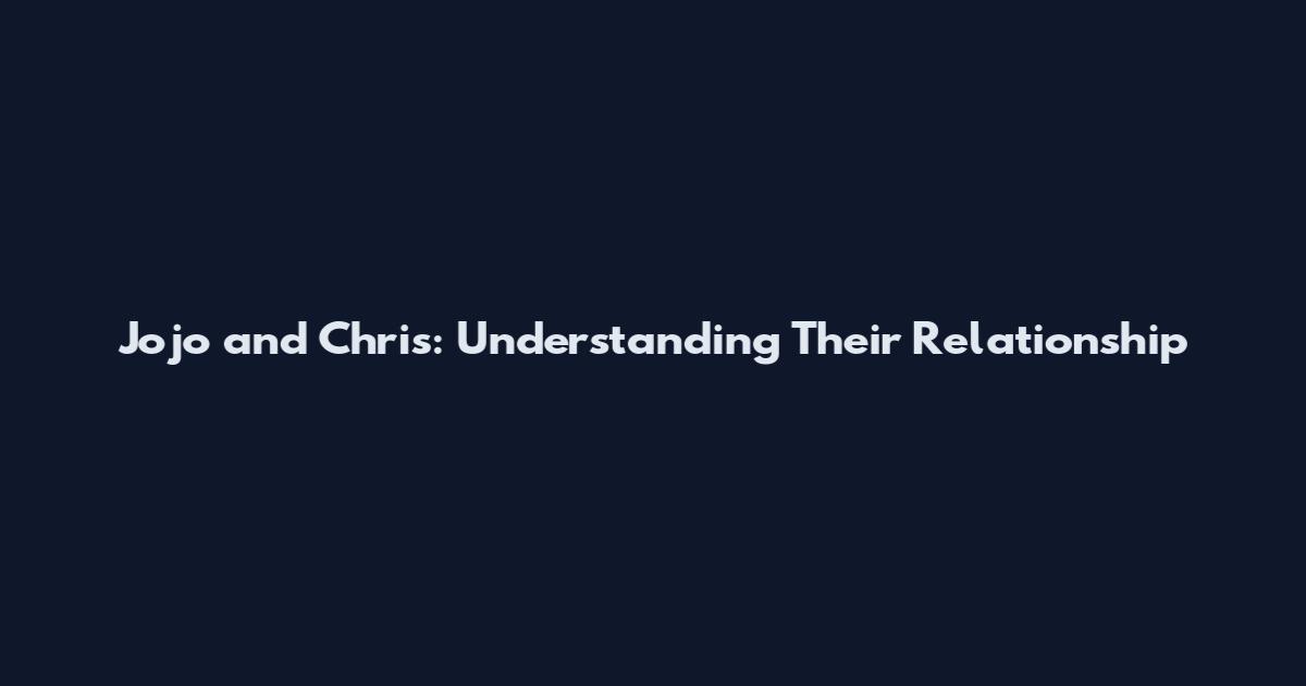 Jojo and Chris: Understanding Their Relationship