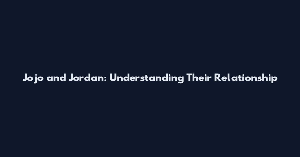 Jojo and Jordan: Understanding Their Relationship