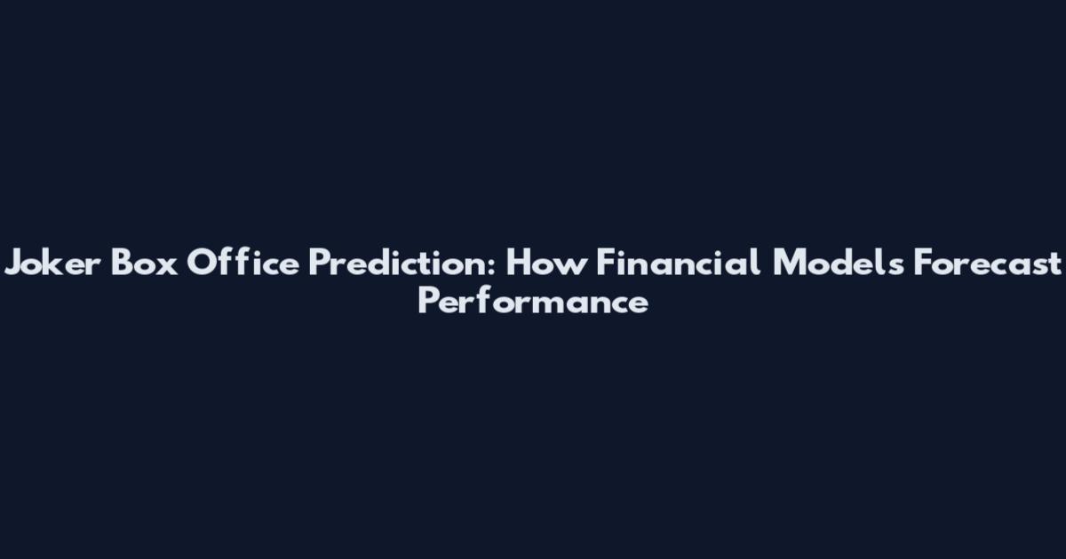 Joker Box Office Prediction: How Financial Models Forecast Performance