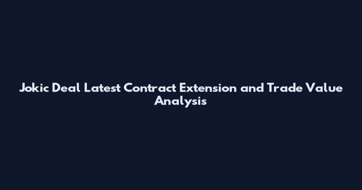 Jokic Deal Latest Contract Extension and Trade Value Analysis