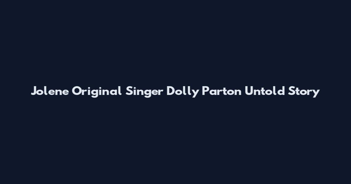 Jolene Original Singer Dolly Parton Untold Story