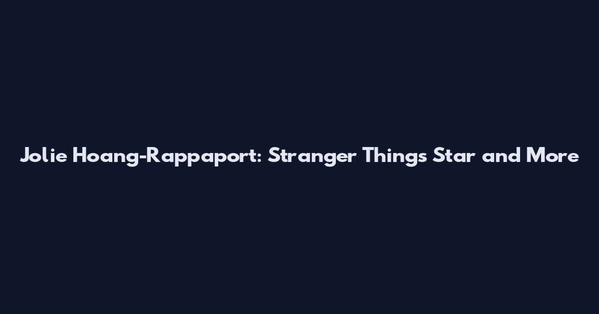 Jolie Hoang-Rappaport: Stranger Things Star and More