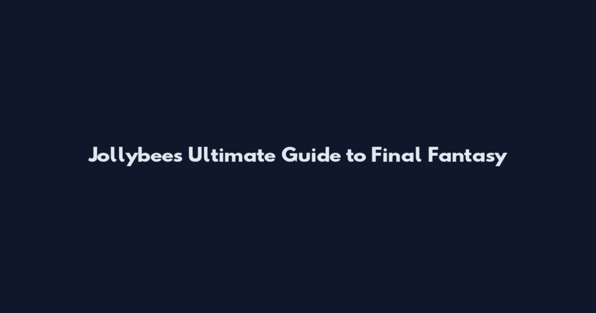 Jollybee's Ultimate Guide to Final Fantasy