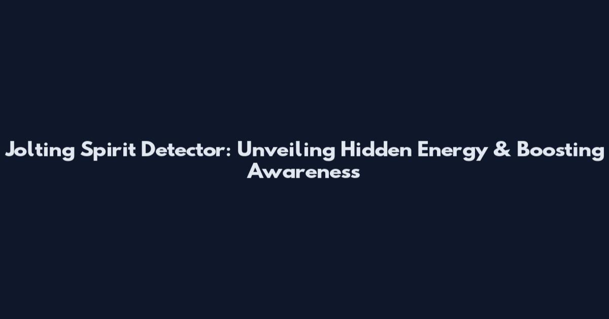 Jolting Spirit Detector: Unveiling Hidden Energy & Boosting Awareness