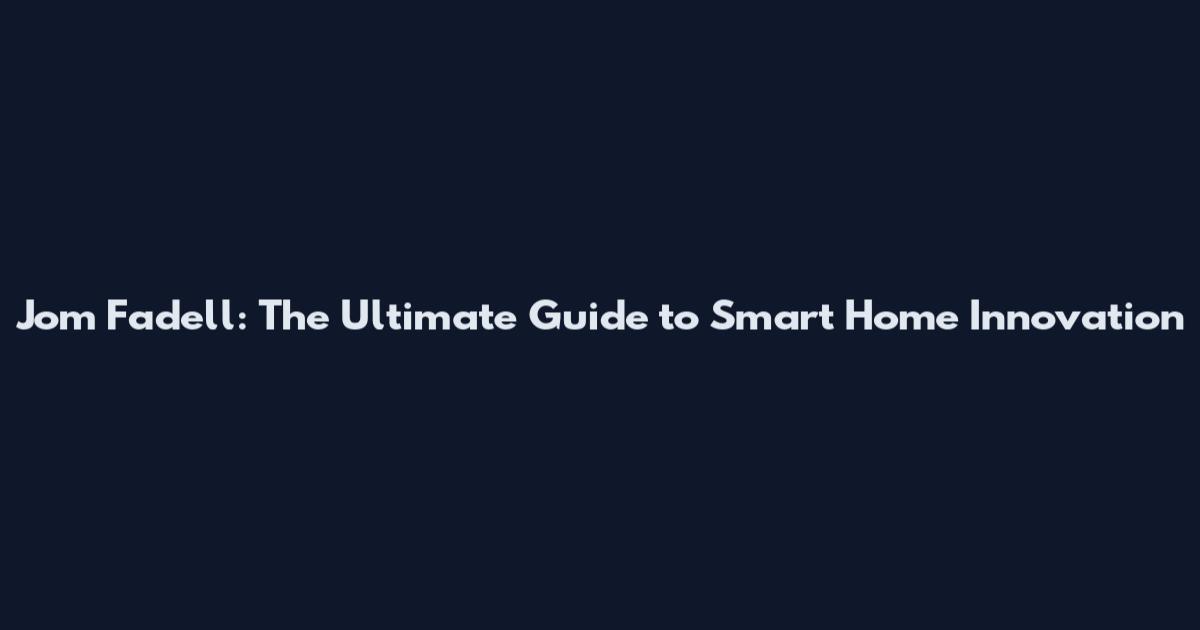 Jom Fadell: The Ultimate Guide to Smart Home Innovation