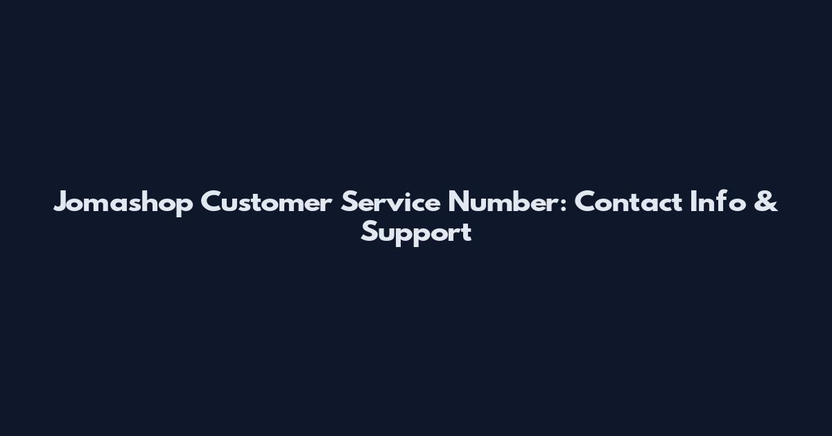 Jomashop Customer Service Number: Contact Info & Support
