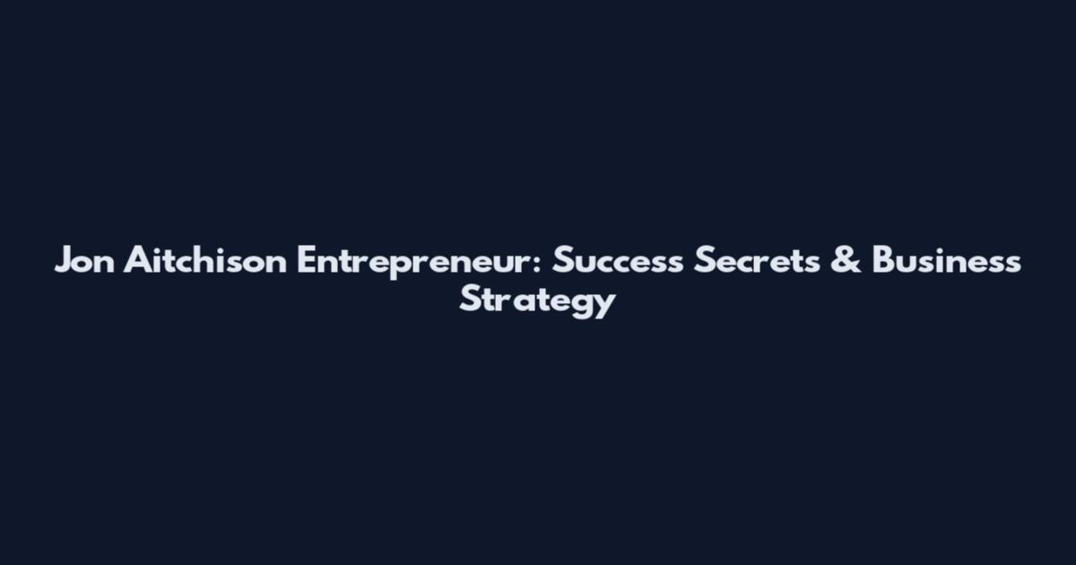 Jon Aitchison Entrepreneur: Success Secrets & Business Strategy