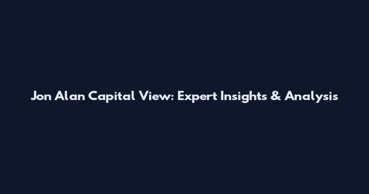 Jon Alan Capital View: Expert Insights & Analysis