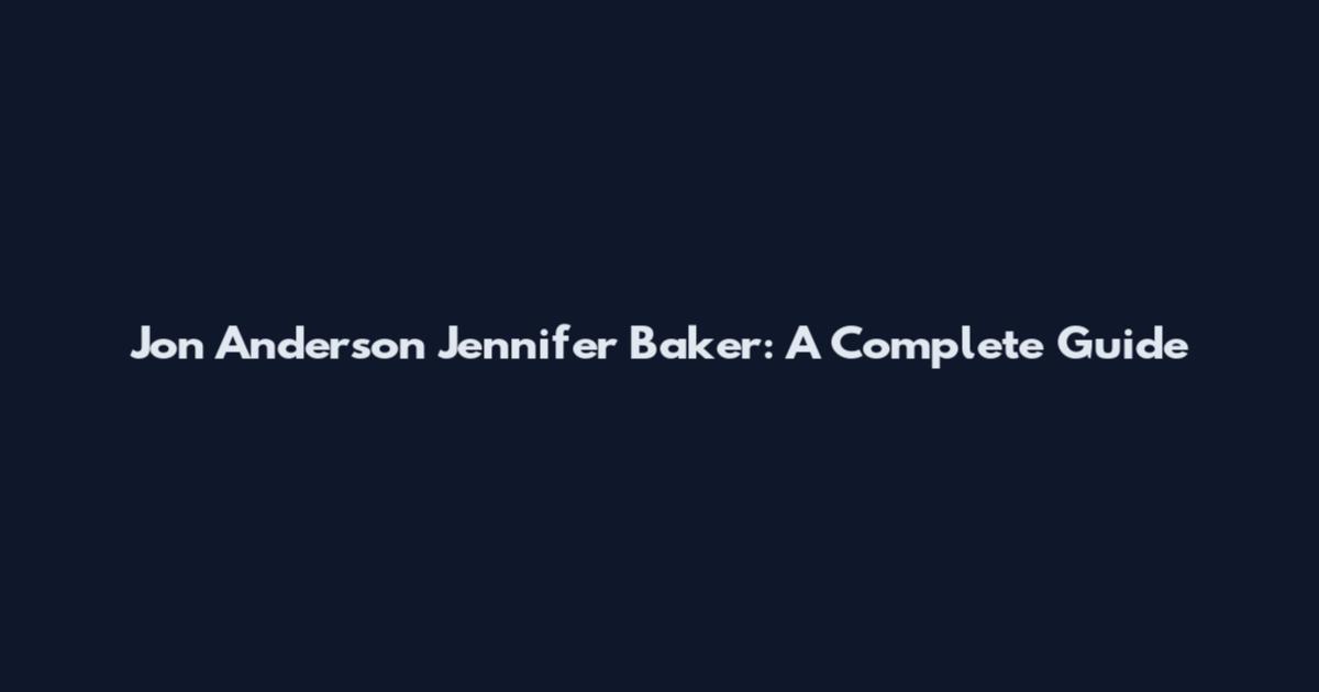Jon Anderson Jennifer Baker: A Complete Guide