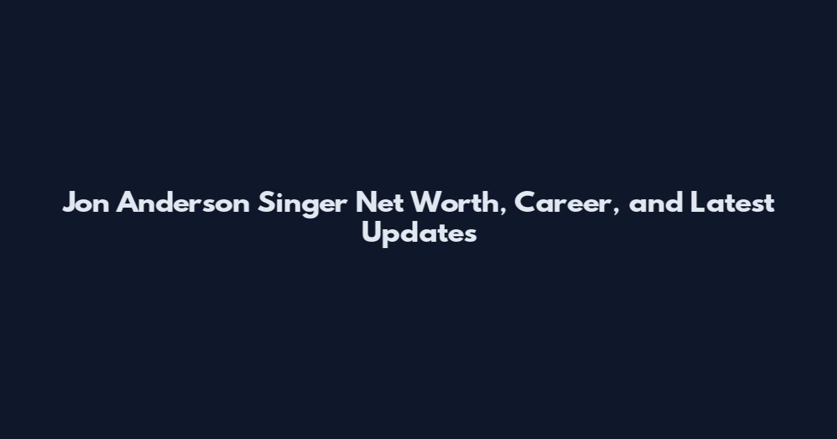 Jon Anderson Singer Net Worth, Career, and Latest Updates