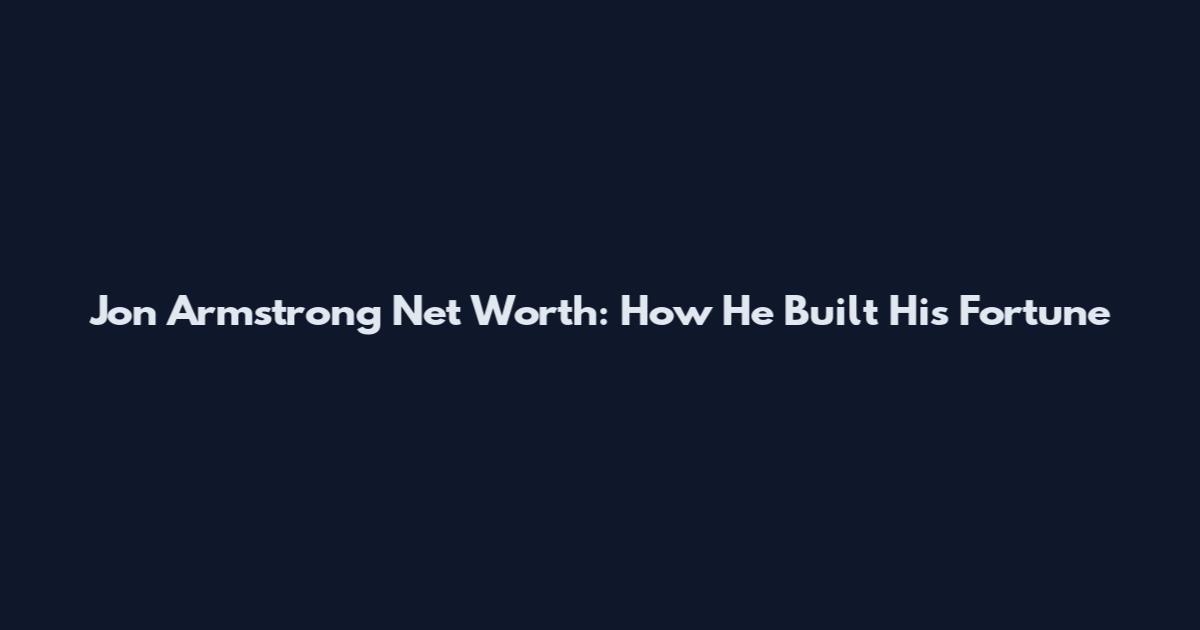 Jon Armstrong Net Worth: How He Built His Fortune