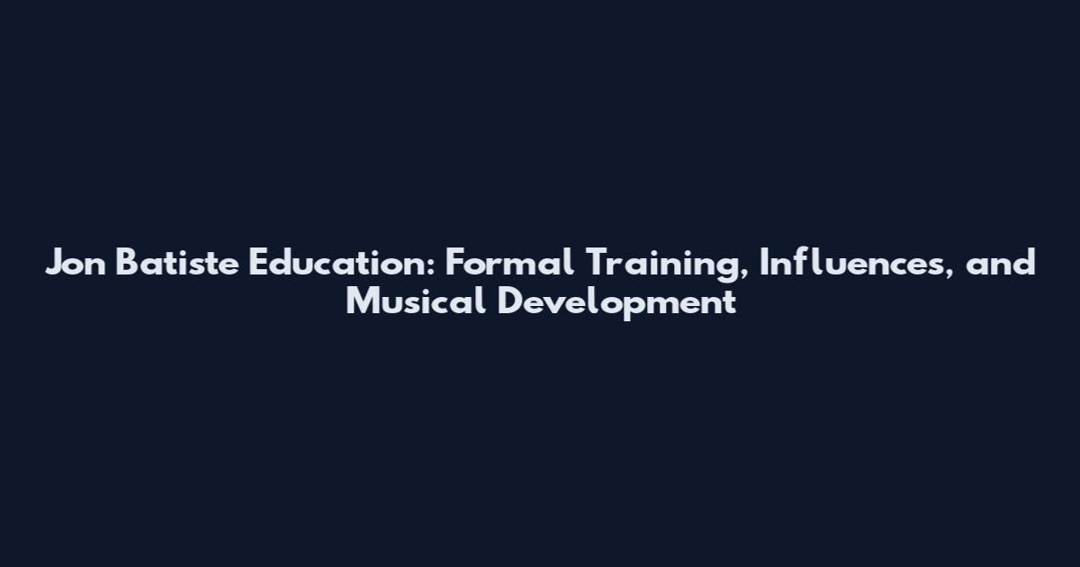 Jon Batiste Education: Formal Training, Influences, and Musical Development