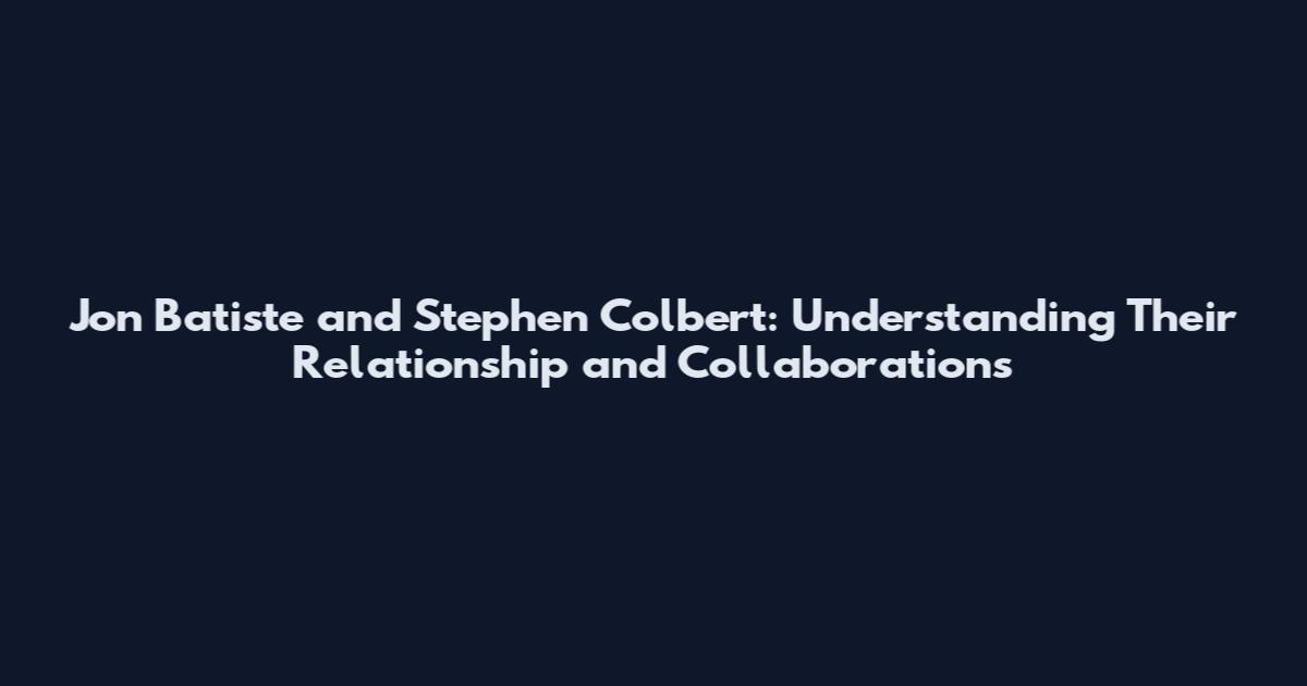 Jon Batiste and Stephen Colbert: Understanding Their Relationship and Collaborations