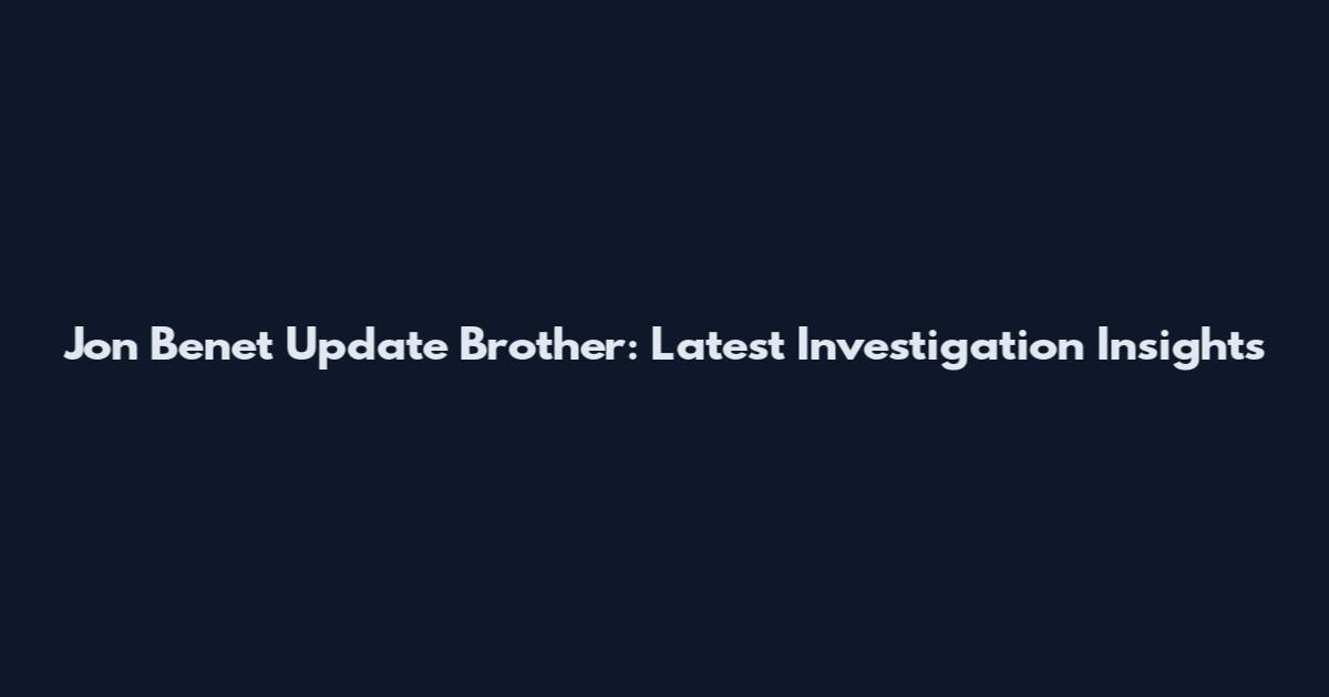 Jon Benet Update Brother: Latest Investigation Insights