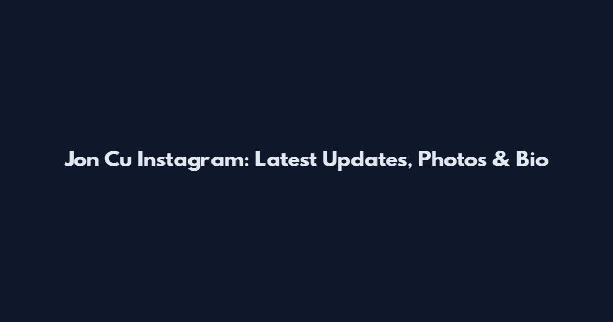 Jon Cu Instagram: Latest Updates, Photos & Bio