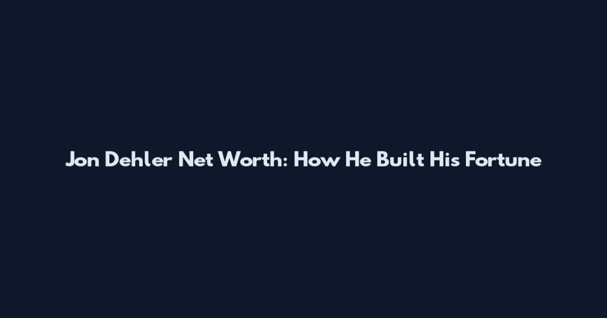 Jon Dehler Net Worth: How He Built His Fortune