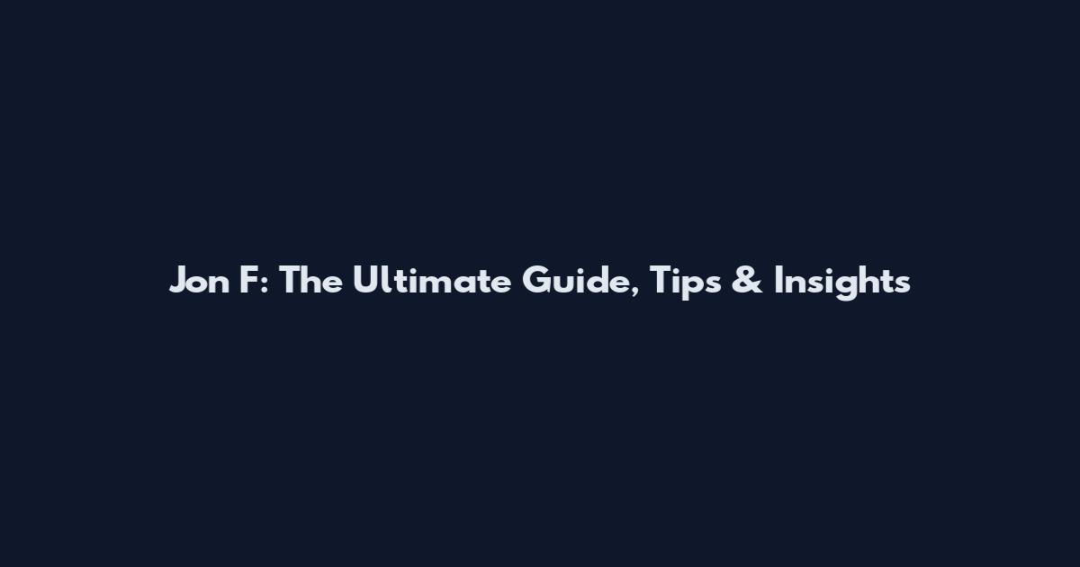 Jon F: The Ultimate Guide, Tips & Insights