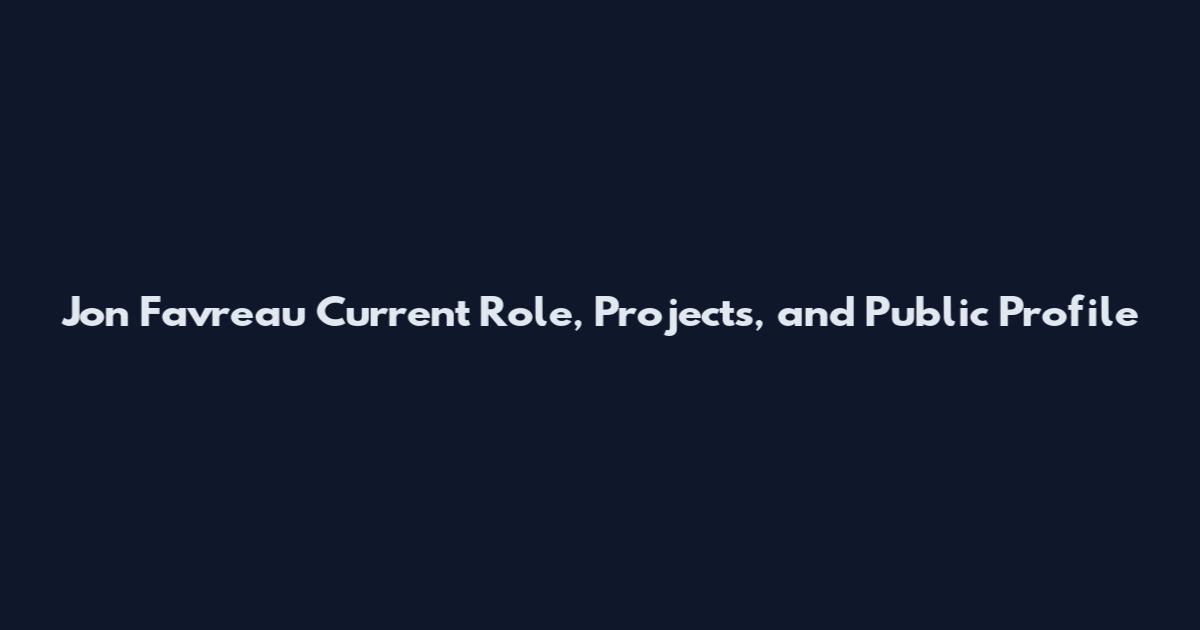 Jon Favreau Current Role, Projects, and Public Profile