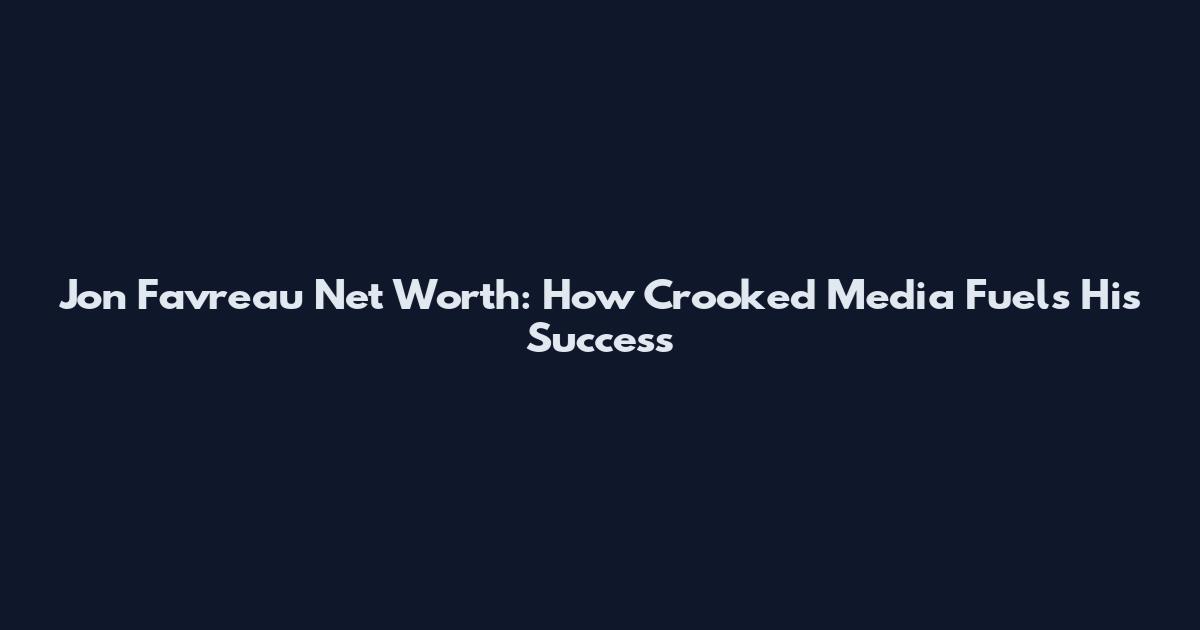 Jon Favreau Net Worth: How Crooked Media Fuels His Success