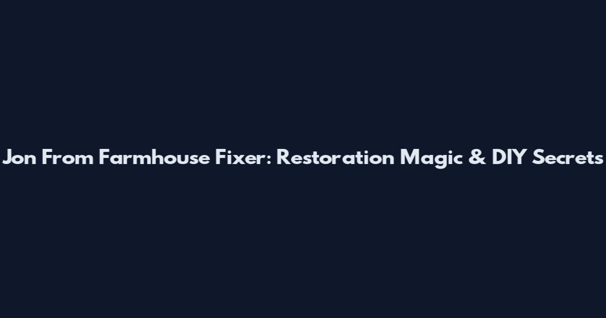 Jon From Farmhouse Fixer: Restoration Magic & DIY Secrets