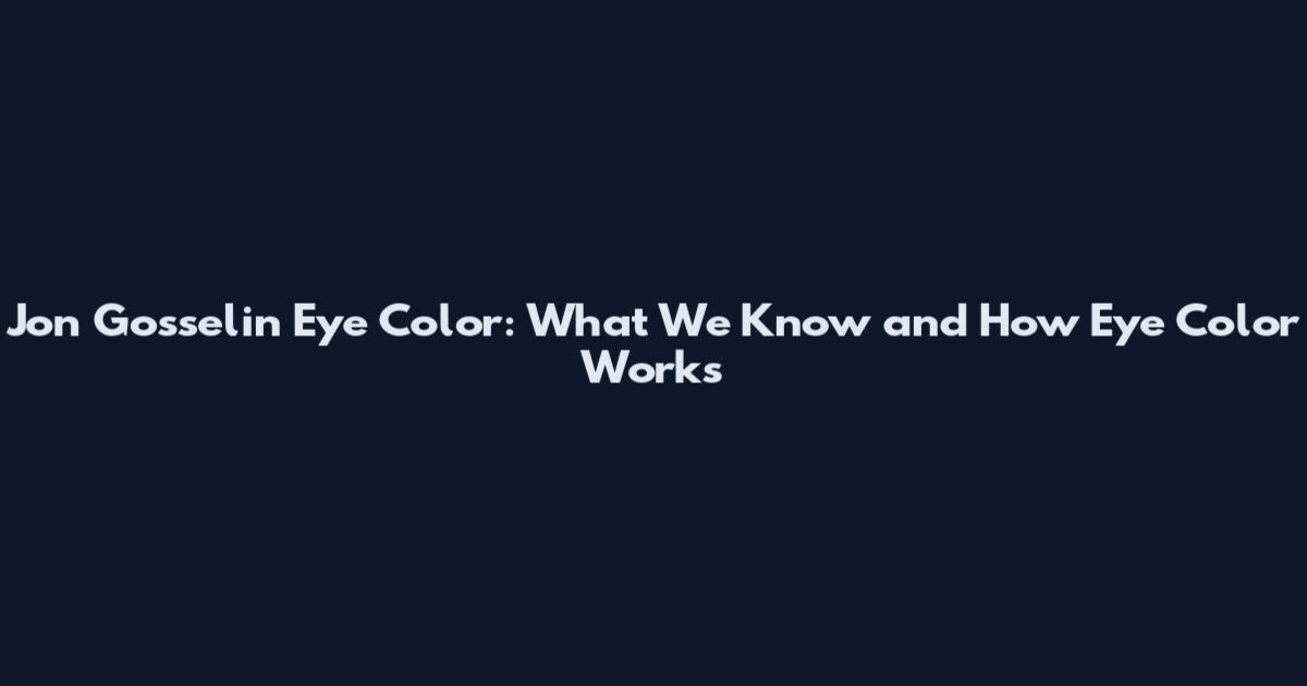 Jon Gosselin Eye Color: What We Know and How Eye Color Works