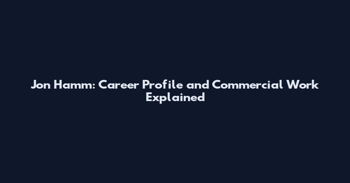 Jon Hamm: Career Profile and Commercial Work Explained