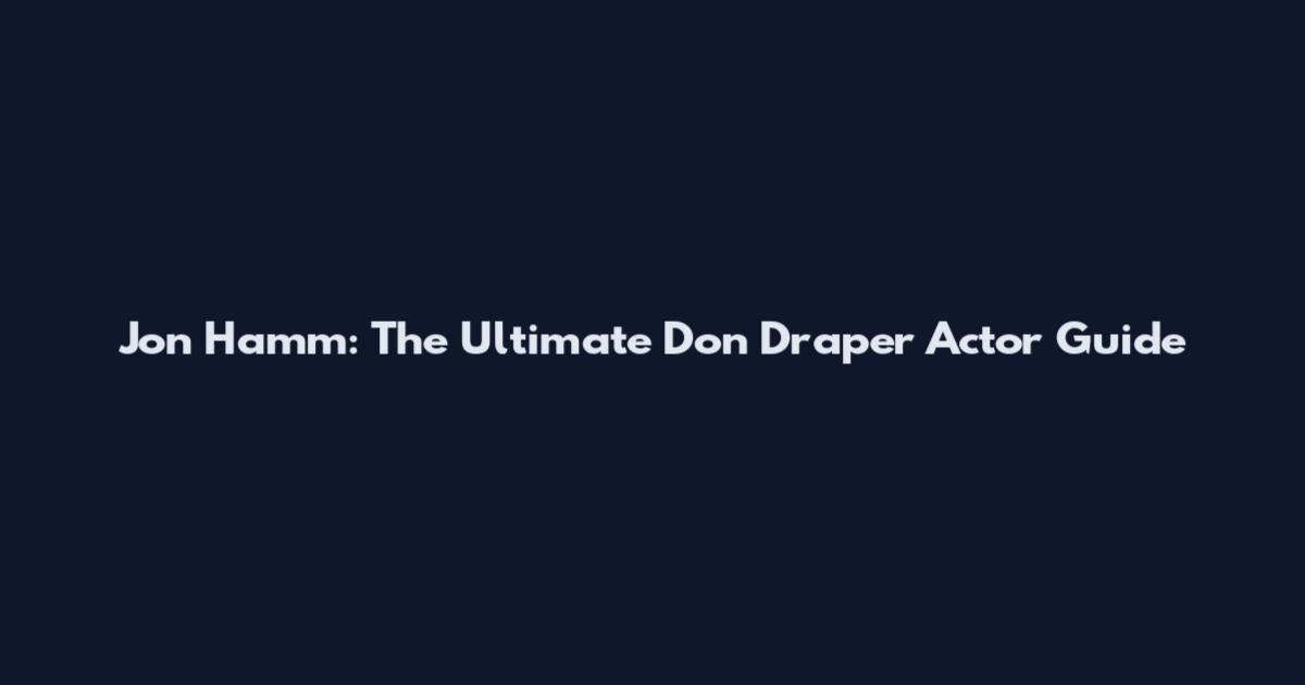 Jon Hamm: The Ultimate Don Draper Actor Guide