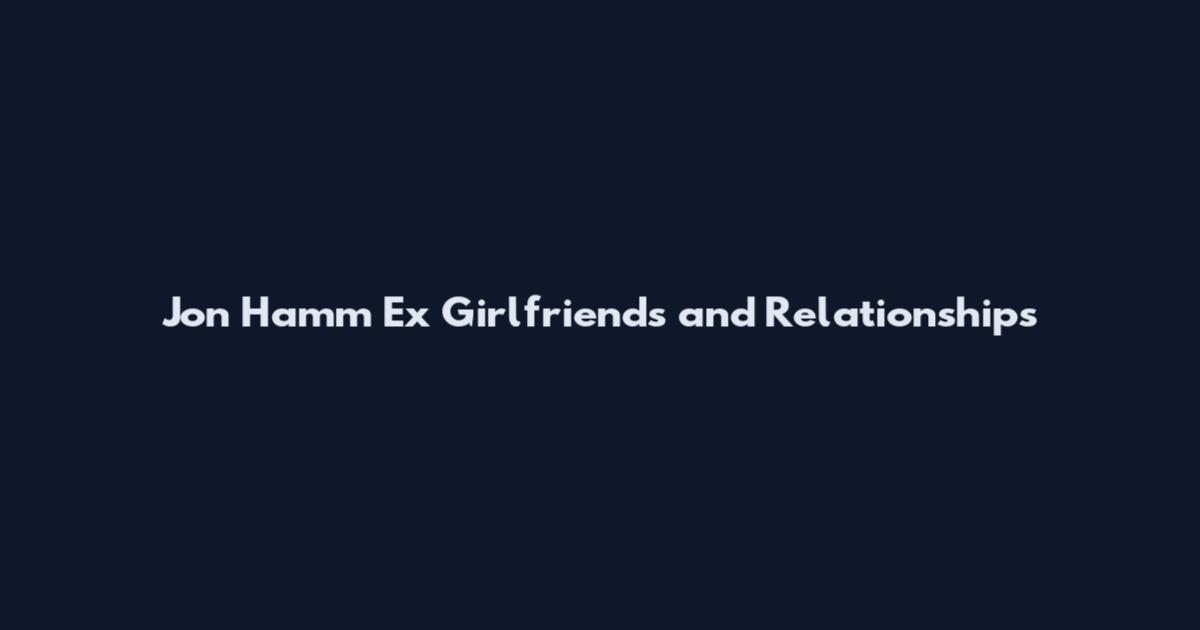 Jon Hamm Ex Girlfriends and Relationships