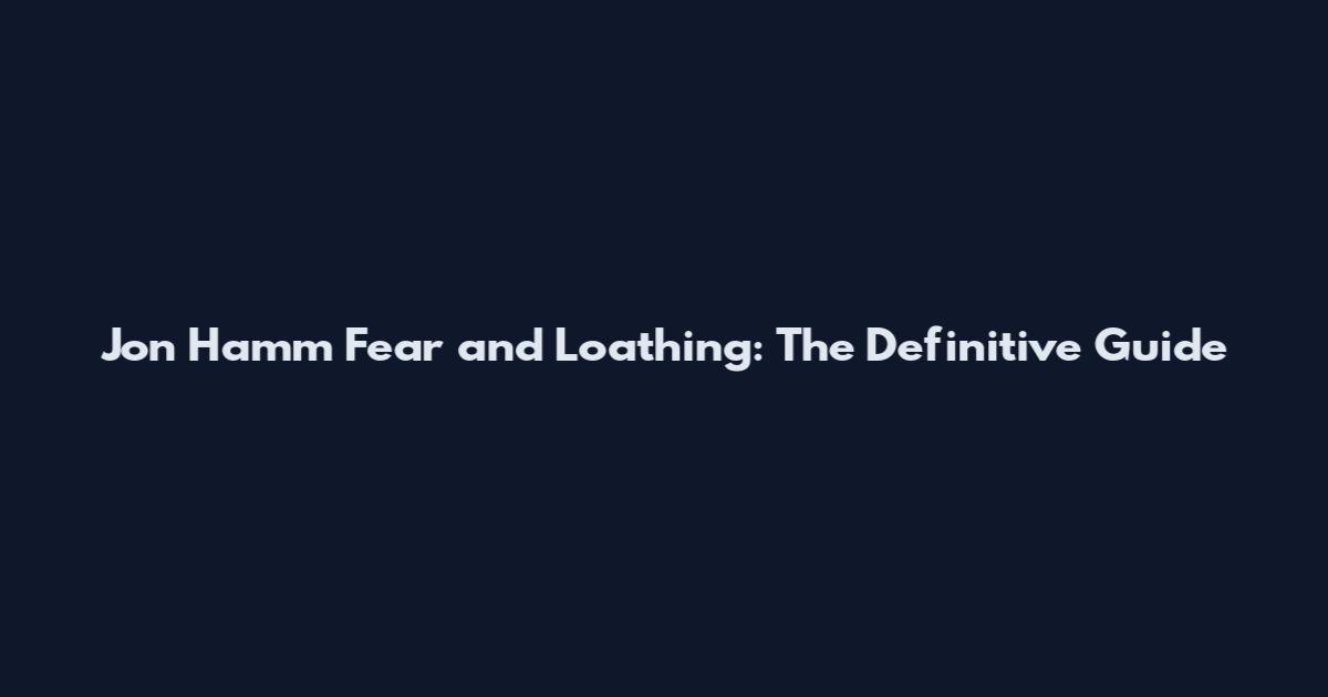 Jon Hamm Fear and Loathing: The Definitive Guide