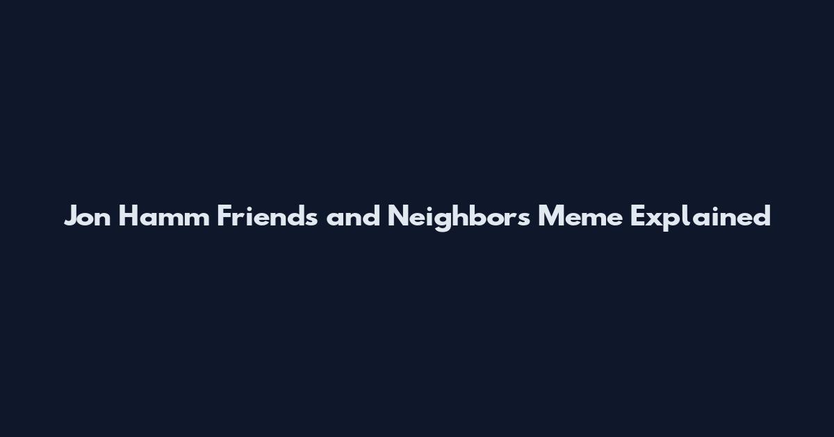 Jon Hamm Friends and Neighbors Meme Explained