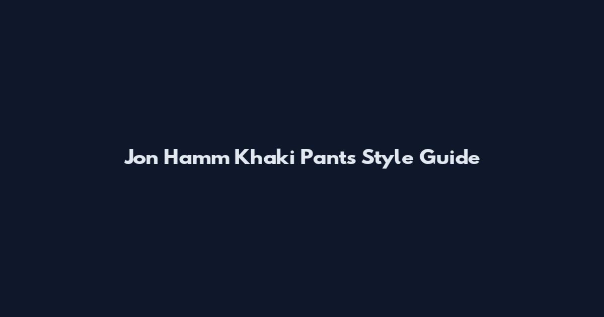 Jon Hamm Khaki Pants Style Guide