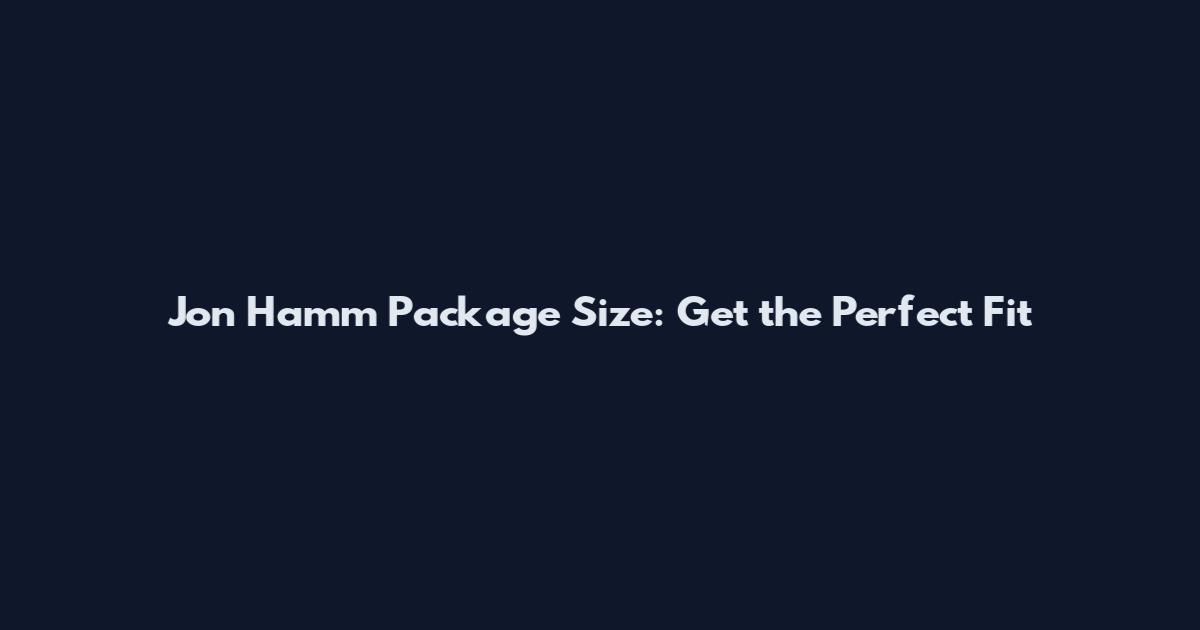 Jon Hamm Package Size: Get the Perfect Fit