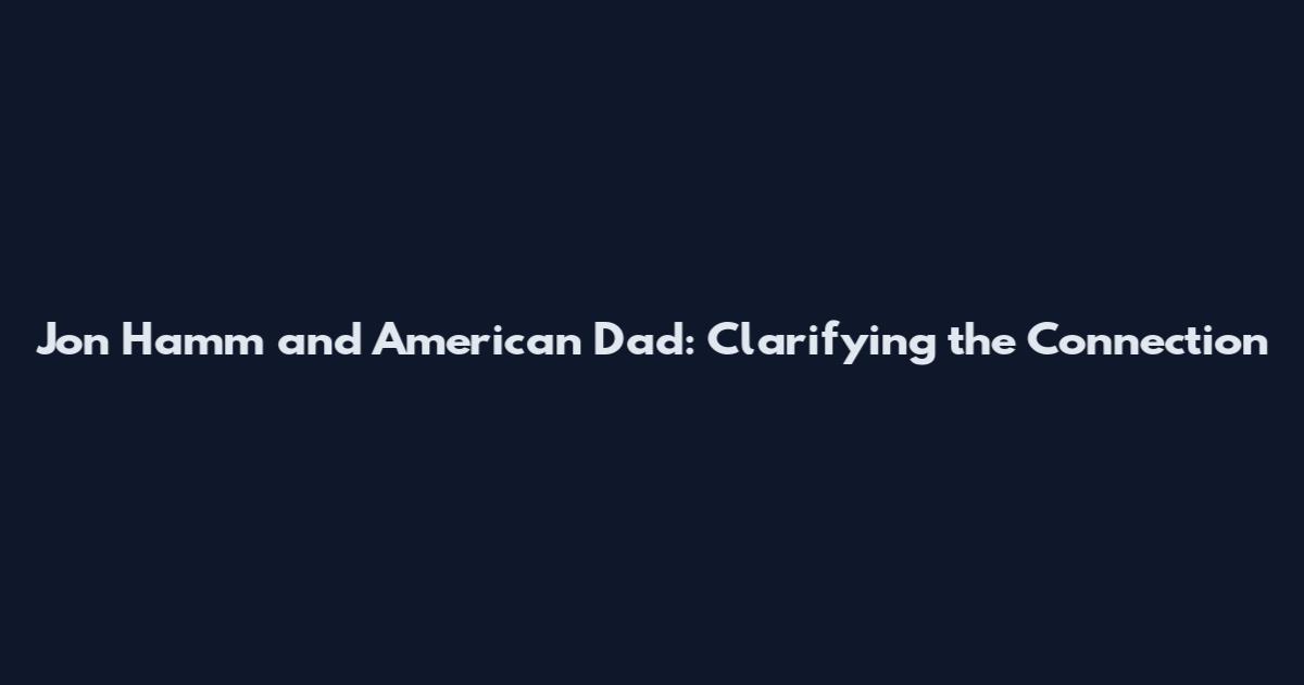 Jon Hamm and American Dad: Clarifying the Connection