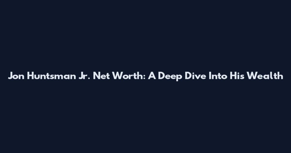Jon Huntsman Jr. Net Worth: A Deep Dive Into His Wealth