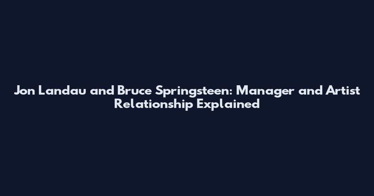 Jon Landau and Bruce Springsteen: Manager and Artist Relationship Explained