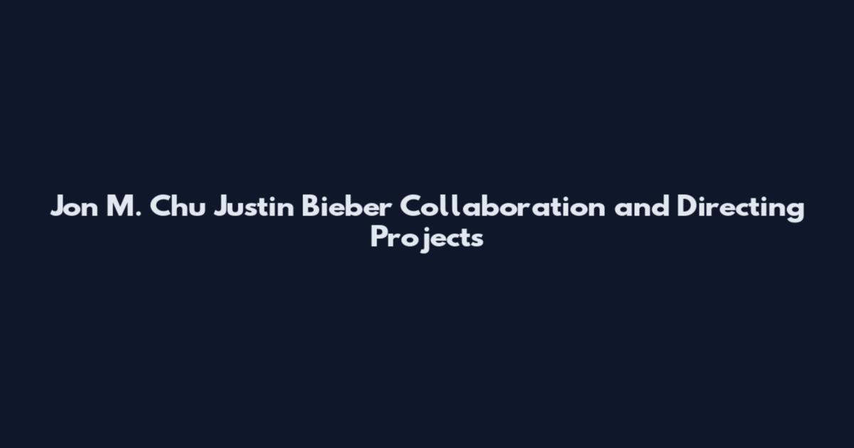 Jon M. Chu Justin Bieber Collaboration and Directing Projects