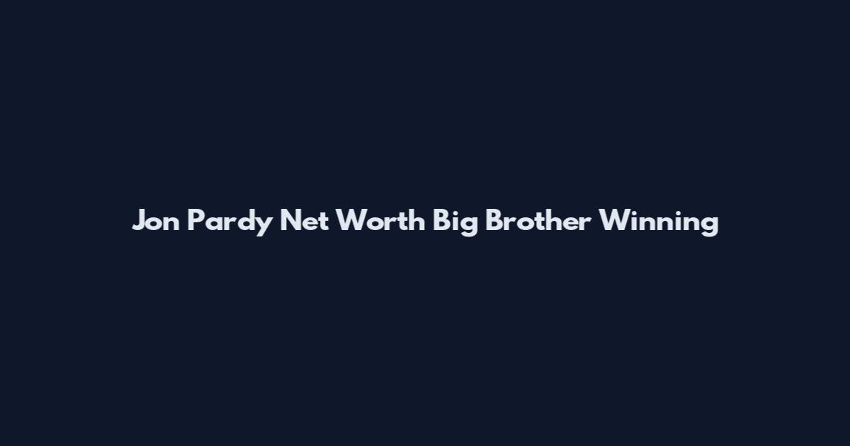 Jon Pardy Net Worth Big Brother Winning
