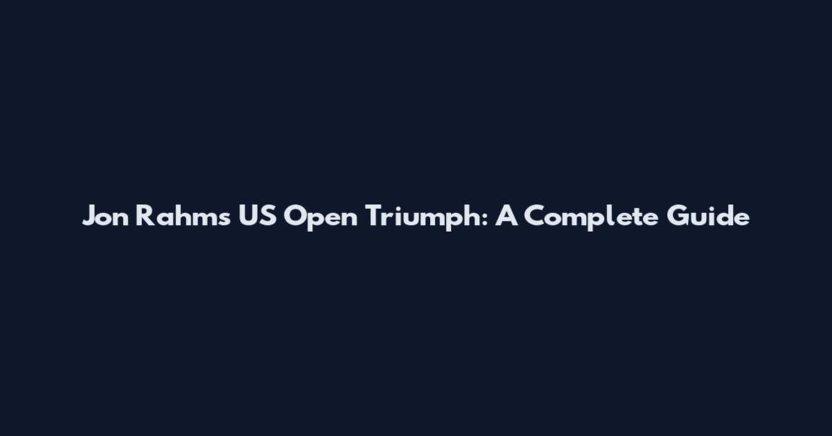 Jon Rahm's US Open Triumph: A Complete Guide